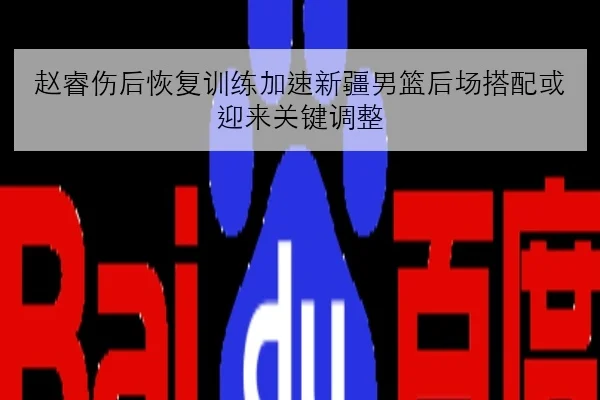 赵睿伤后恢复训练加速新疆男篮后场搭配或迎来关键调整